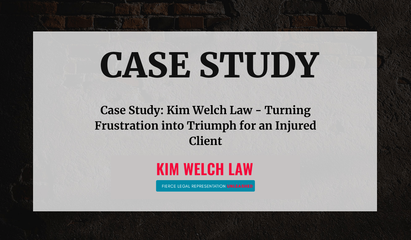 Case Study Kim Welch Law - Turning Frustration into Triumph for an Injured Client